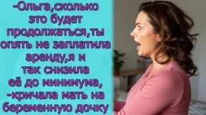 Ольга сколько это будет продолжаться, ты опять не заплатила аренду, кричала мать на беременную дочку