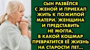 Сын развёлся с женой и приехал жить к пожилой матери. Женщина и представить не могла, в какой кошмар
