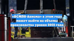 «ВСМПО-Ависма» в этом году может выйти на объемы производства уровня 2021 года