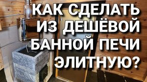 Как сделать из Дешёвой банной Печи Элитную?