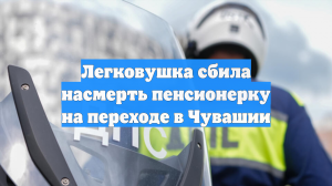 Легковушка сбила насмерть пенсионерку на переходе в Чувашии