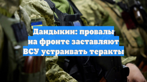 Дандыкин: провалы на фронте заставляют ВСУ устраивать теракты