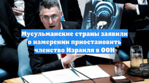 Мусульманские страны заявили о намерении приостановить членство Израиля в ООН