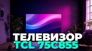 TCL 75C855 — стоит ли покупать? Топ причин выбрать именно его!