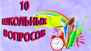 10 ШКОЛЬНЫХ ВОПРОСОВ