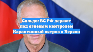 Сальдо: ВС РФ держат под огневым контролем Карантинный остров в Херсон