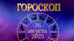 Гороскоп на 26 августа 2025 года