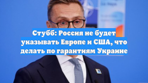 Стубб: Россия не будет указывать Европе и США, что делать по гарантиям Украине