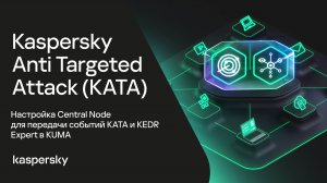 Kaspersky Anti Targeted Attack. Настройка Central Node для интеграции KATA и KEDR Expert с KUMA