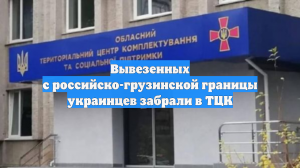 Вывезенных с российско-грузинской границы украинцев забрали в ТЦК