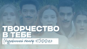 ТВОРЧЕСТВО В ТЕБЕ | Музыкальный театр «Т.Э.Ф.Ф.И.»