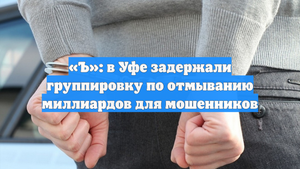 «Ъ»: в Уфе задержали группировку по отмыванию миллиардов для мошенников