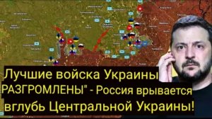 Лучшие войска Украины разгромлены — Россия продвигается вглубь Центральной Украины!