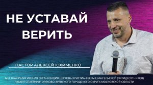 "Не уставай верить" / пастор Алексей Юхименко