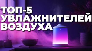 Какой увлажнитель воздуха купить? ТОП-5 моделей для квартиры и дома