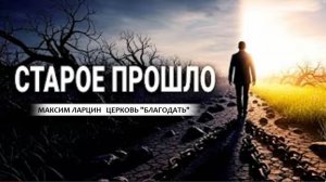 Старое прошло - Максим Ларцин 24.08.25 проповедь