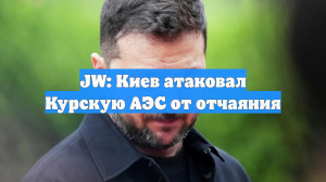 JW: Киев атаковал Курскую АЭС от отчаяния
