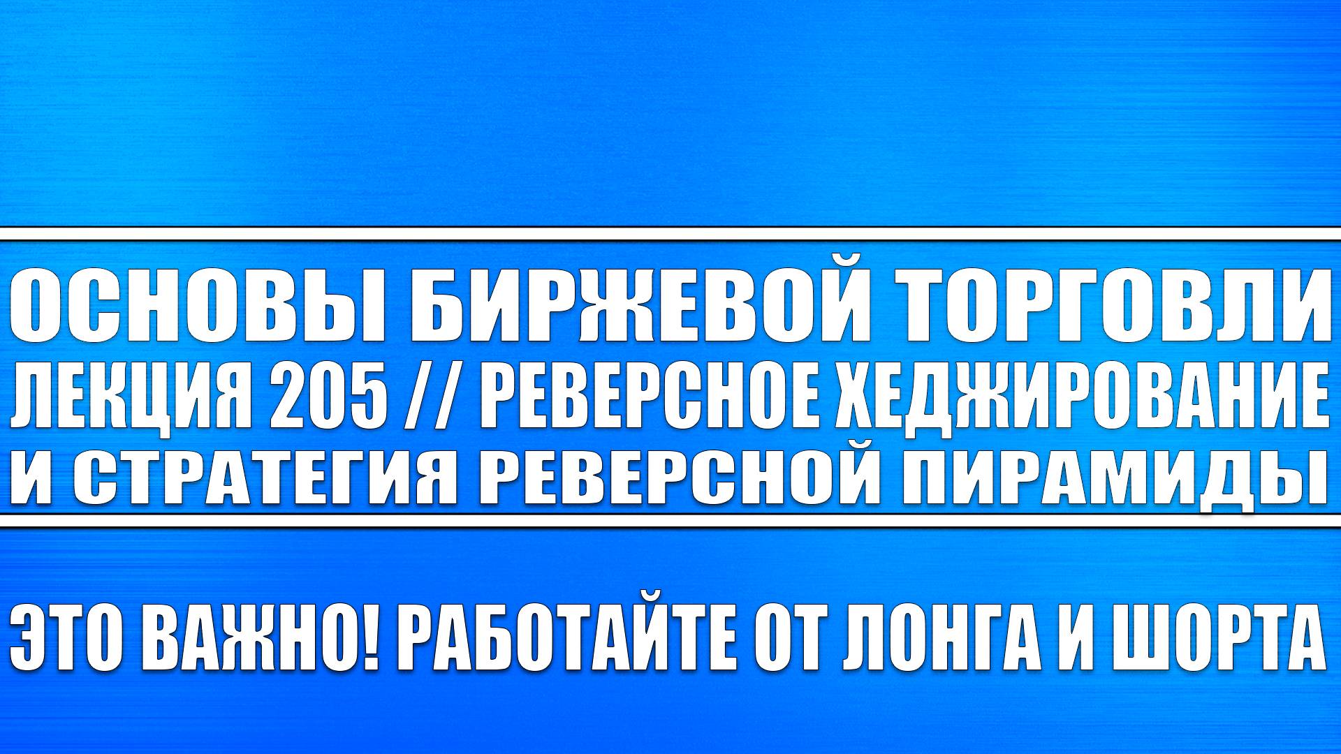 Основы биржевой торговли / Лекция №205 / Реверсное хеджирование и реверсная пирамида!