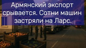 Армянский экспорт срывается Сотни машин застряли на Ларсе.