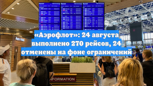 «Аэрофлот»: 24 августа выполнено 270 рейсов, 24 отменены на фоне ограничений