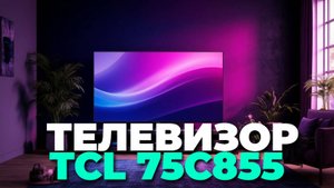 Перед покупкой TCL 75C855 узнайте все важные детали! Обзор 2025