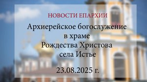 Архиерейское богослужение в храме Рождества Христова села Истье (23.08.2025 г.)