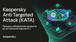 Kaspersky Anti Targeted Attack. Процесс обновления продукта до актуальной версии 6.1