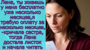 Лена, ты живешь у меня бесплатно несколько месяцев,- кричала сестра, тогда она достала листок и...