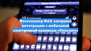Мессенджер МАХ завершил интеграцию с мобильной электронной подписью «Госключ»