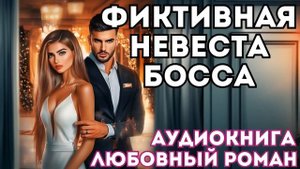 АУДИОКНИГА ЛЮБОВНЫЙ РОМАН: ФИКТИВНАЯ НЕВЕСТА БОССА СЛУШАТЬ