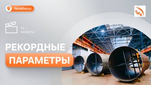 В ТМК ТР освоили производство труб-гигантов