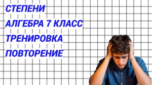 Степени - всегда слабая тема. Повторение 7 класс. Алгебра