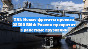 TNI: Новые фрегаты проекта 22350 ВМФ России превратят в ракетные грузовики