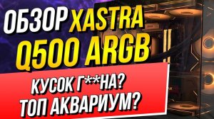 Корпус XASTRA Q500 распаковка и обзор! ТОП АКВАРИУМ?