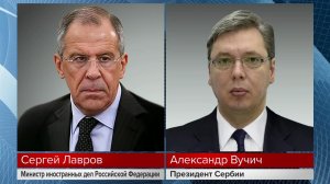 Состоялся телефонный разговор министра иностранных дел РФ Лаврова с президентом Сербии Вучичем