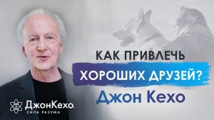 ❓ Джон Кехо: Как привлечь в свою жизнь хороших друзей?