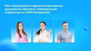 Вебинар «Как подписывать внутренние документы бизнеса электронной подписью из Битрикс24»