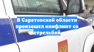 В Саратовской области произошел конфликт со стрельбой