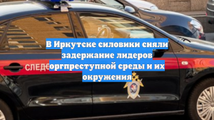 В Иркутске силовики сняли задержание лидеров оргпреступной среды и их окружения