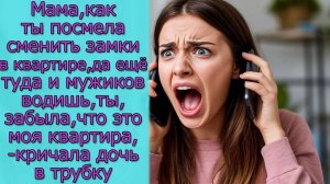 Мама, как ты посмела сменить замки в квартире, ты, что забыла, что это моя квартира,- кричала дочь