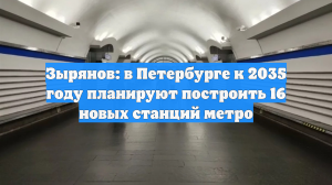 Зырянов: в Петербурге к 2035 году планируют построить 16 новых станций метро