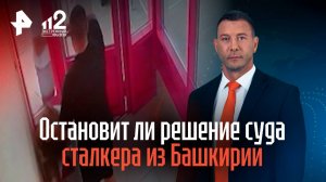 Остановит ли решение суда сталкера из Башкирии