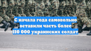 С начала года самовольно оставили часть более 110 000 украинских солдат