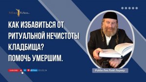 Как избавиться от ритуальной нечистоты кладбища? Помочь умершим.