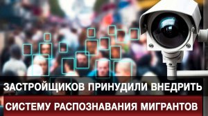 Застройщиков принудили внедрить систему распознавания мигрантов