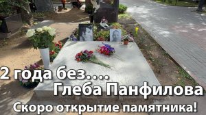 СКОРО открытие памятника! 2 ГОДА со дня смерти Актёра Глеба Панфилова🙏26 Августа 2025.Новодевичье.