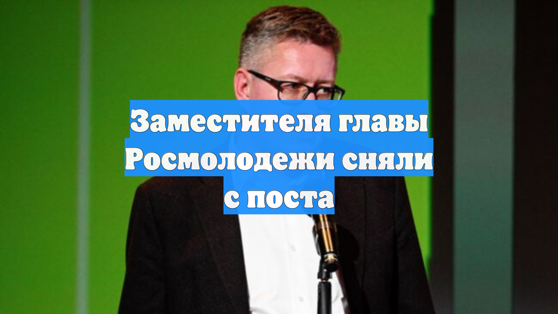 Заместителя главы Росмолодежи сняли с поста