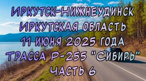 Едем до Новосибирска. Иркутск-Нижнеудинск. Трасса Р-255 "Сибирь". 11 июня 2025 года. Часть 6.
