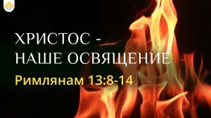 ХРИСТОС - НАШЕ ОСВЯЩЕНИЕ // Римлянам 13:8-14 // Вениамин Козорезов
