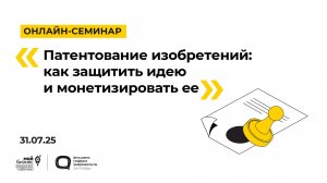 31.07.2025 Онлайн-семинар «Патентование изобретений: как защитить идею и монетизировать ее»